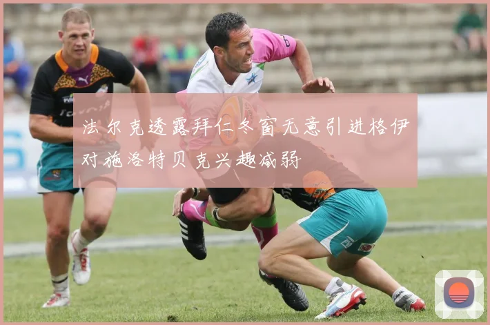 法尔克透露拜仁冬窗无意引进格伊对施洛特贝克兴趣减弱
