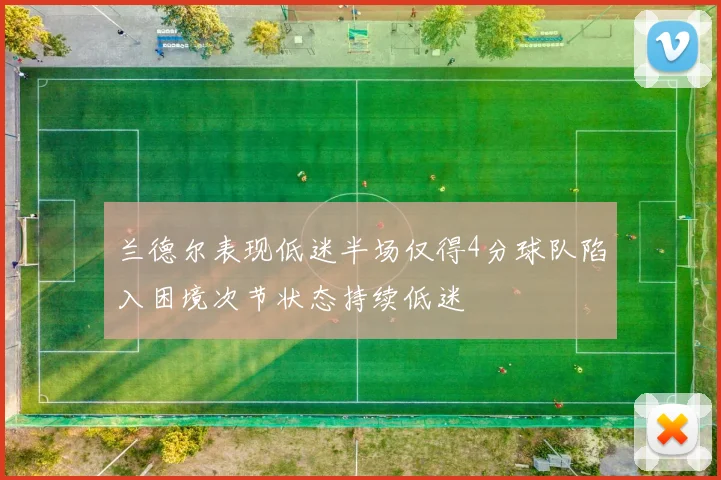 兰德尔表现低迷半场仅得4分球队陷入困境次节状态持续低迷