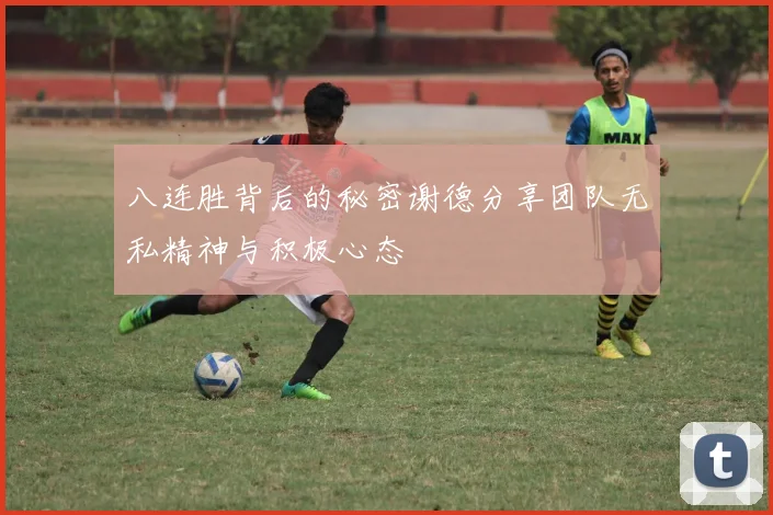 八连胜背后的秘密谢德分享团队无私精神与积极心态