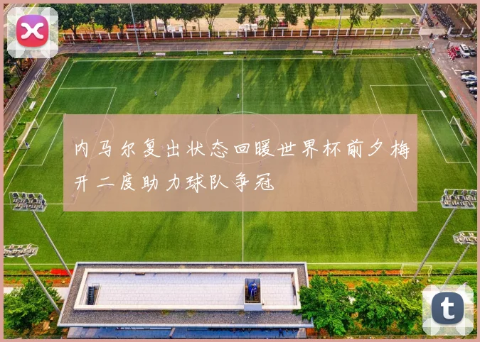 内马尔复出状态回暖世界杯前夕梅开二度助力球队争冠