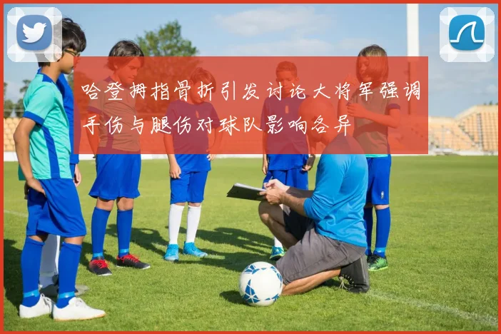 哈登拇指骨折引发讨论大将军强调手伤与腿伤对球队影响各异